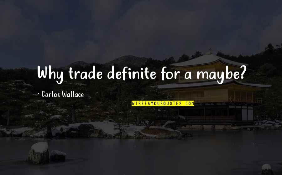 Rufus Barma Quotes By Carlos Wallace: Why trade definite for a maybe? Rufus Barma Quotes By Carlos Wallace: Why trade definite for a maybe?