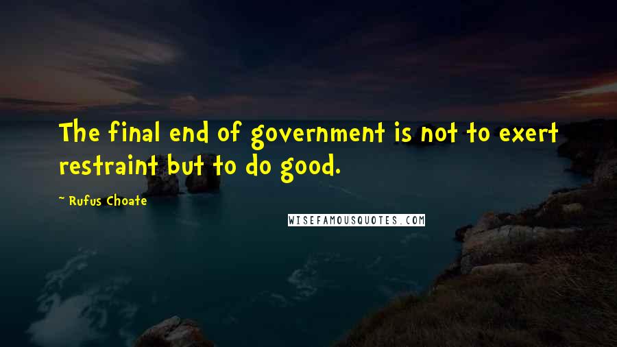 Rufus Choate quotes: The final end of government is not to exert restraint but to do good.