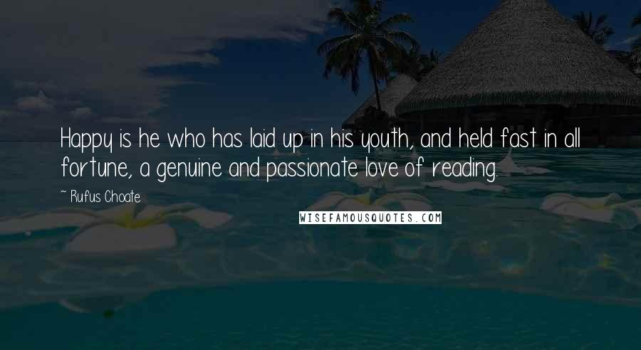Rufus Choate quotes: Happy is he who has laid up in his youth, and held fast in all fortune, a genuine and passionate love of reading.