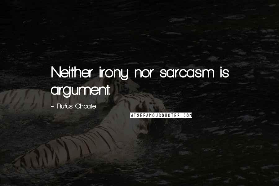 Rufus Choate quotes: Neither irony nor sarcasm is argument.
