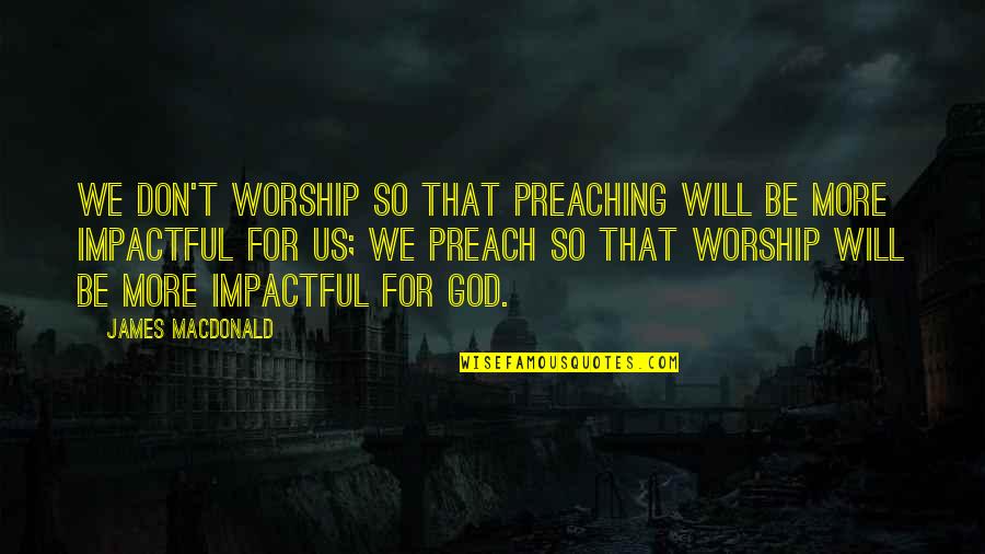 Rufus Emeterio Quotes By James MacDonald: We don't worship so that preaching will be