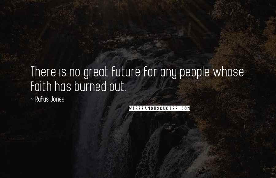 Rufus Jones quotes: There is no great future for any people whose faith has burned out.