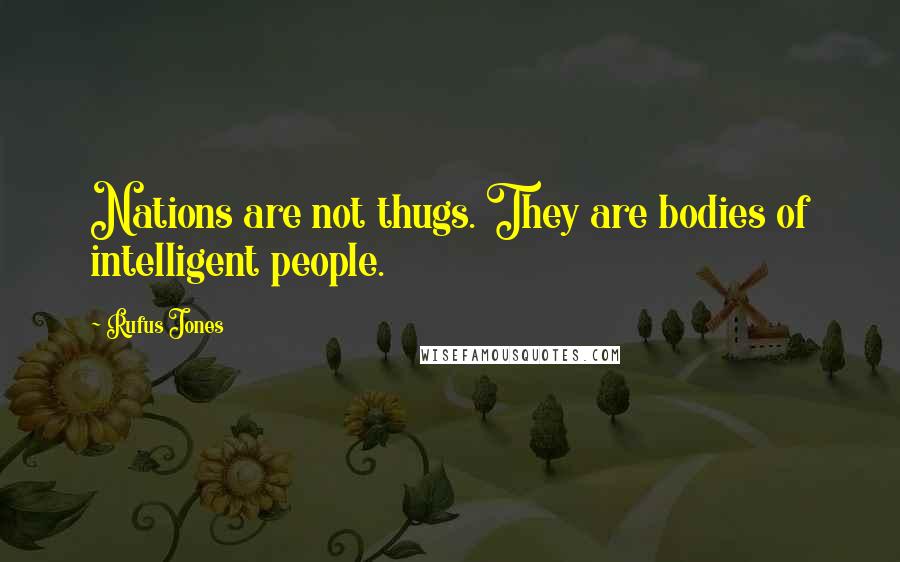 Rufus Jones quotes: Nations are not thugs. They are bodies of intelligent people.