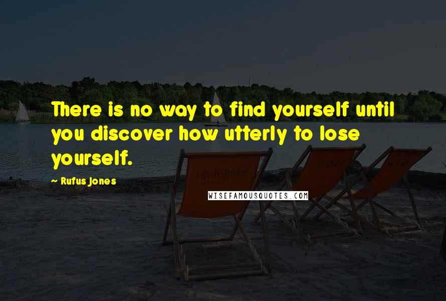 Rufus Jones quotes: There is no way to find yourself until you discover how utterly to lose yourself.