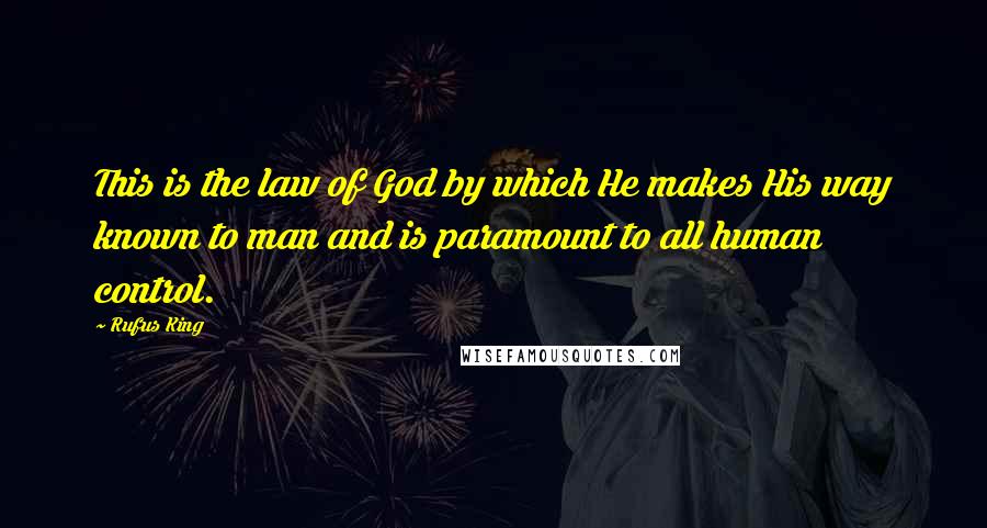 Rufus King quotes: This is the law of God by which He makes His way known to man and is paramount to all human control.
