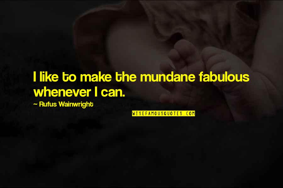 Rufus Quotes By Rufus Wainwright: I like to make the mundane fabulous whenever