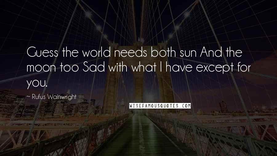 Rufus Wainwright quotes: Guess the world needs both sun And the moon too Sad with what I have except for you.