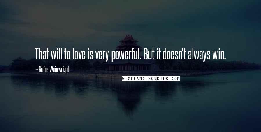 Rufus Wainwright quotes: That will to love is very powerful. But it doesn't always win.