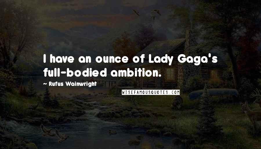 Rufus Wainwright quotes: I have an ounce of Lady Gaga's full-bodied ambition.