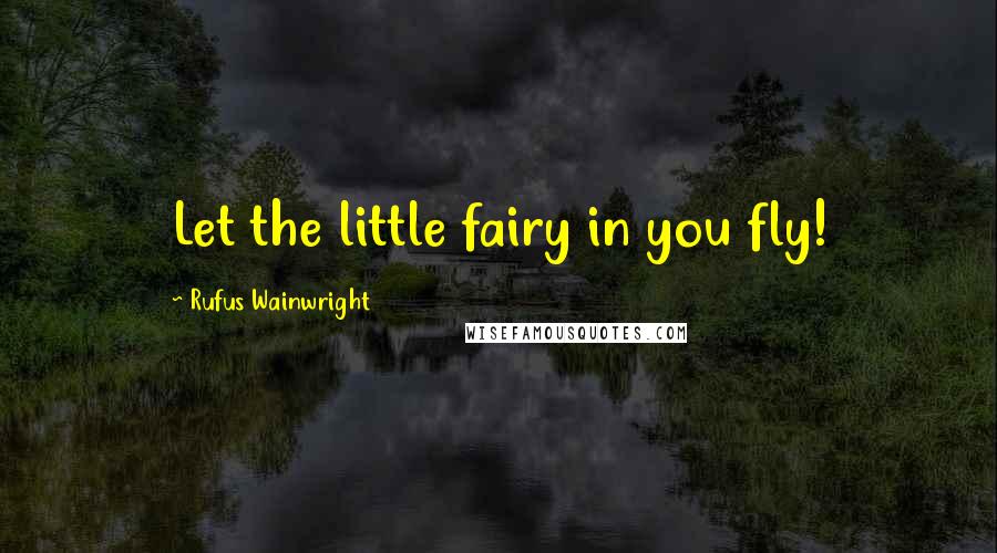 Rufus Wainwright quotes: Let the little fairy in you fly!