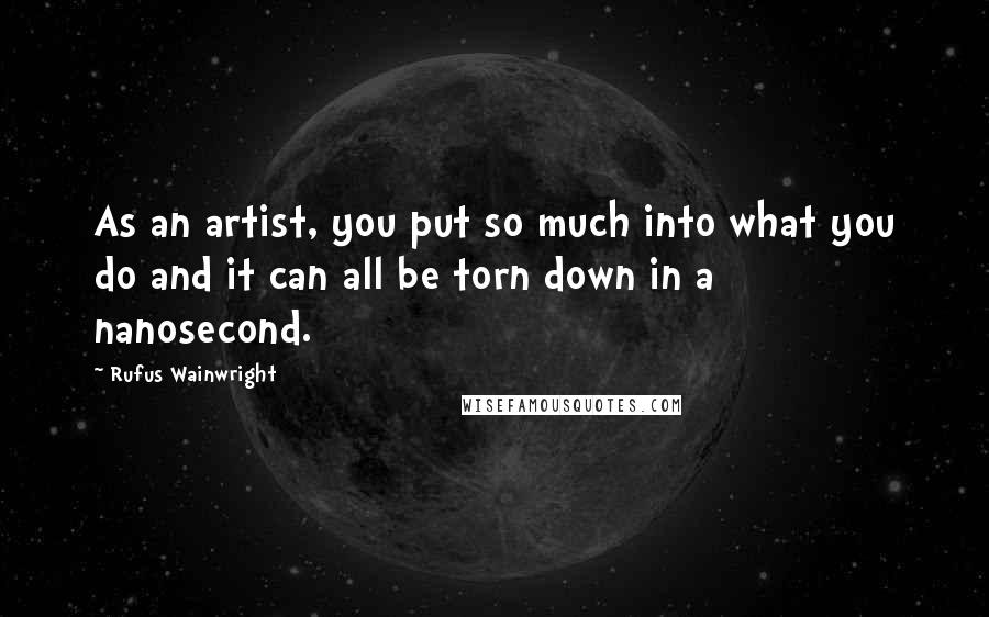 Rufus Wainwright quotes: As an artist, you put so much into what you do and it can all be torn down in a nanosecond.