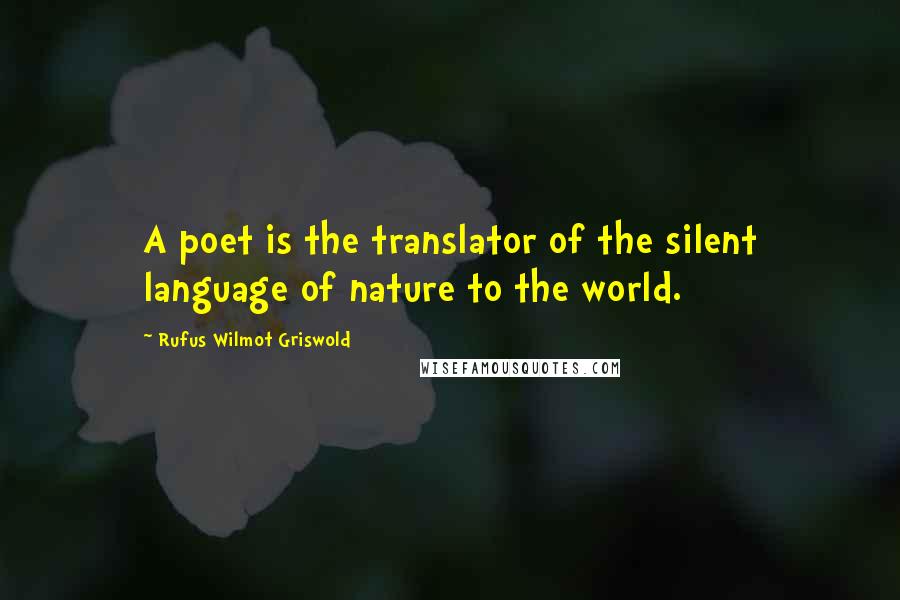Rufus Wilmot Griswold quotes: A poet is the translator of the silent language of nature to the world. Rufus Wilmot Griswold quotes: A poet is the translator of the silent language of nature to the world.