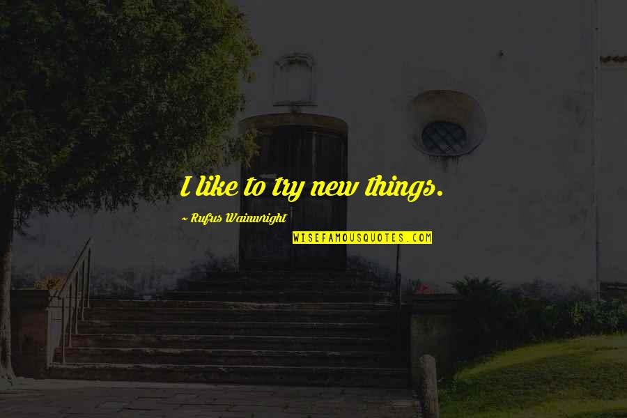 Rufus's Quotes By Rufus Wainwright: I like to try new things.