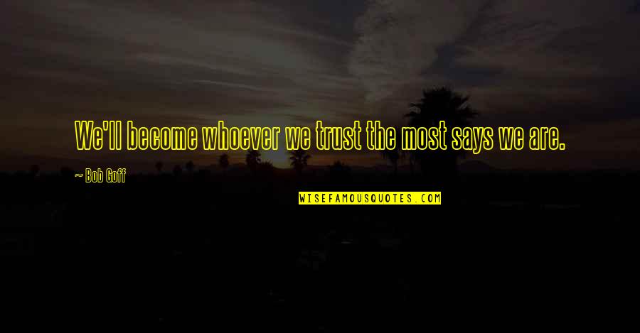 Rugaciunea Tatal Nostru Quotes By Bob Goff: We'll become whoever we trust the most says