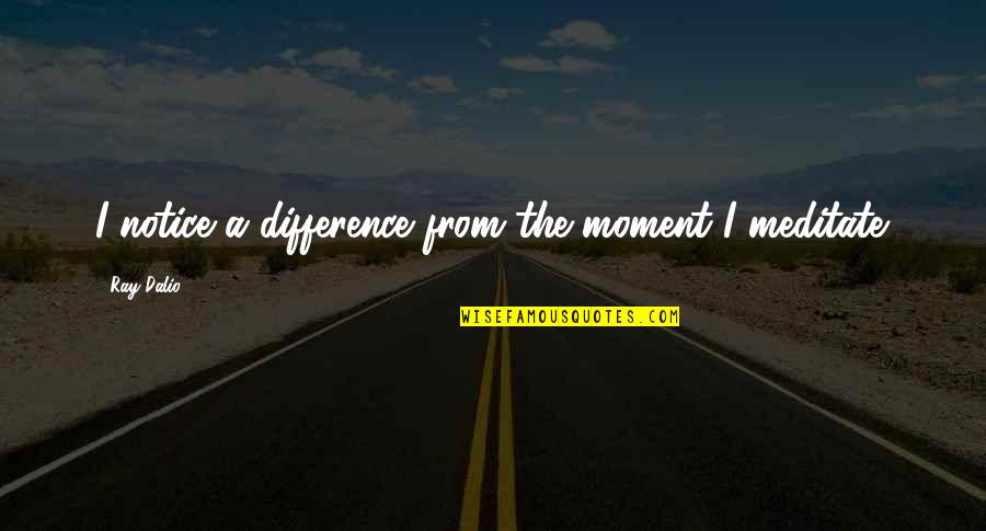 Rugaciunea Tatal Nostru Quotes By Ray Dalio: I notice a difference from the moment I