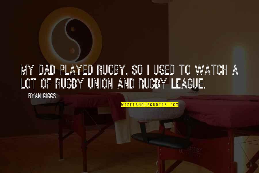 Rugby League Vs Union Quotes By Ryan Giggs: My dad played rugby, so I used to