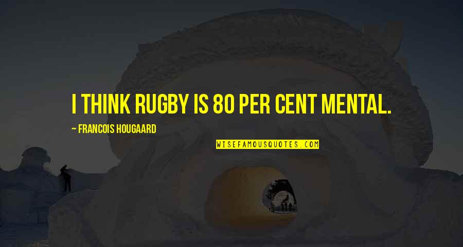 Rugby Quotes By Francois Hougaard: I think rugby is 80 per cent mental.