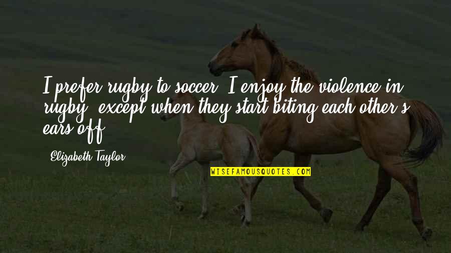 Rugby's Quotes By Elizabeth Taylor: I prefer rugby to soccer. I enjoy the