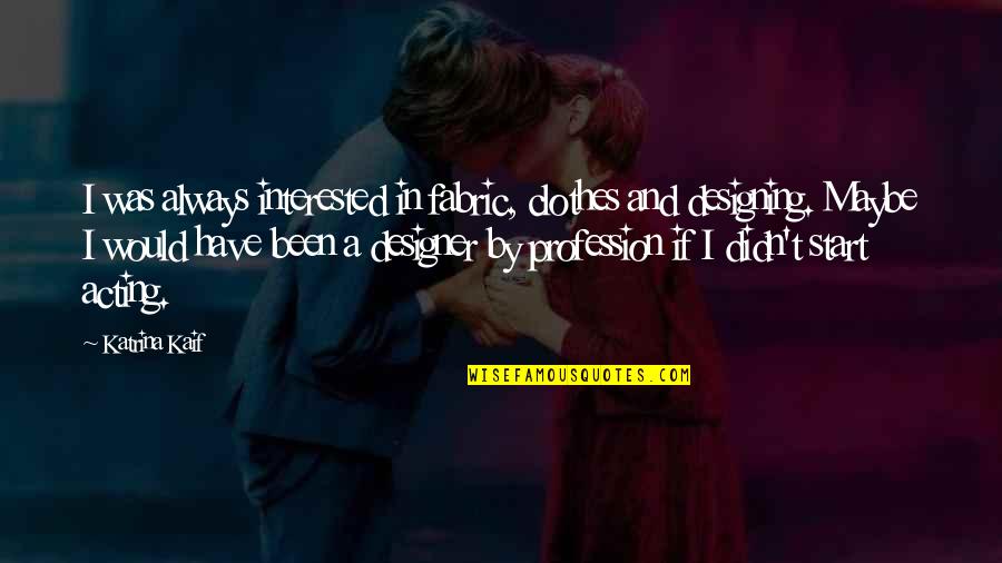 Rugbys You I Quotes By Katrina Kaif: I was always interested in fabric, clothes and Rugbys You I Quotes By Katrina Kaif: I was always interested in fabric, clothes and