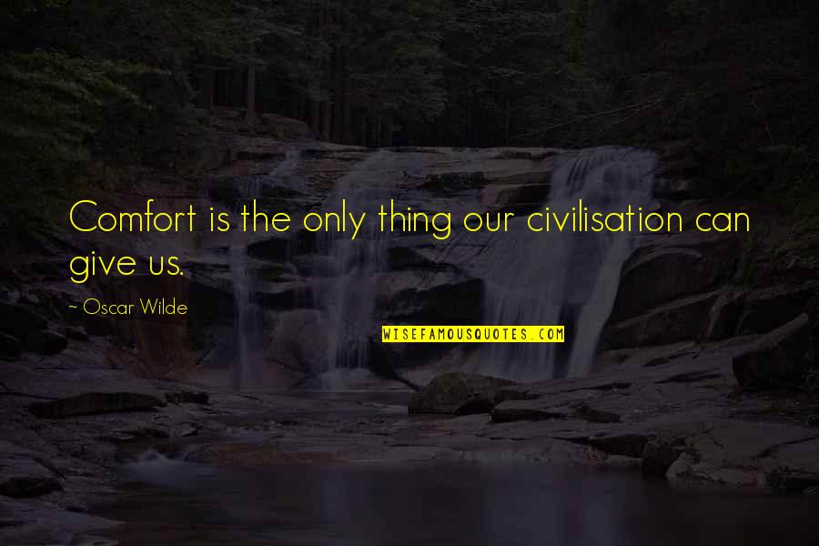 Rugbys You I Quotes By Oscar Wilde: Comfort is the only thing our civilisation can Rugbys You I Quotes By Oscar Wilde: Comfort is the only thing our civilisation can