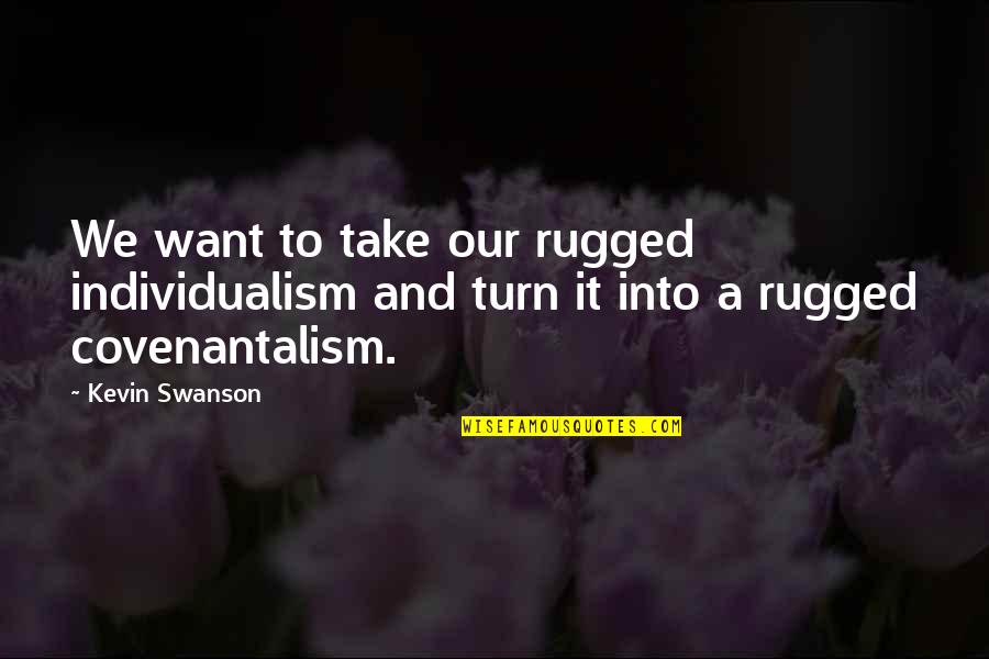 Rugged Individualism Quotes By Kevin Swanson: We want to take our rugged individualism and