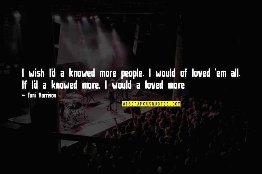 Rugged Off Road Quotes By Toni Morrison: I wish I'd a knowed more people. I