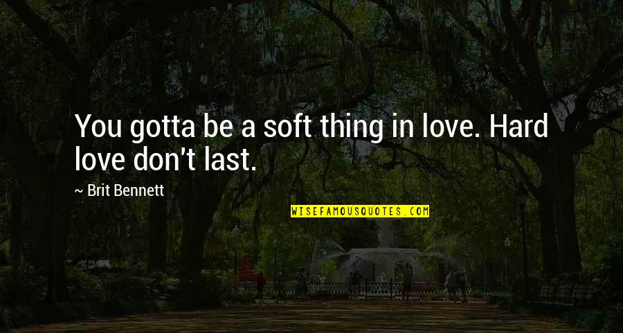 Ruggedest Quotes By Brit Bennett: You gotta be a soft thing in love.