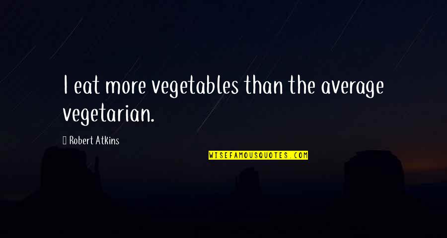 Ruggian Quotes By Robert Atkins: I eat more vegetables than the average vegetarian.