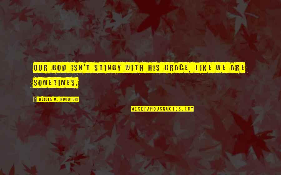 Ruggieri Quotes By Alicia G. Ruggieri: Our God isn't stingy with His grace, like Ruggieri Quotes By Alicia G. Ruggieri: Our God isn't stingy with His grace, like