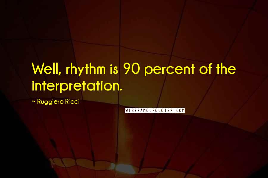 Ruggiero Ricci quotes: Well, rhythm is 90 percent of the interpretation.