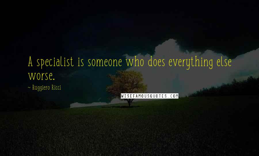 Ruggiero Ricci quotes: A specialist is someone who does everything else worse.