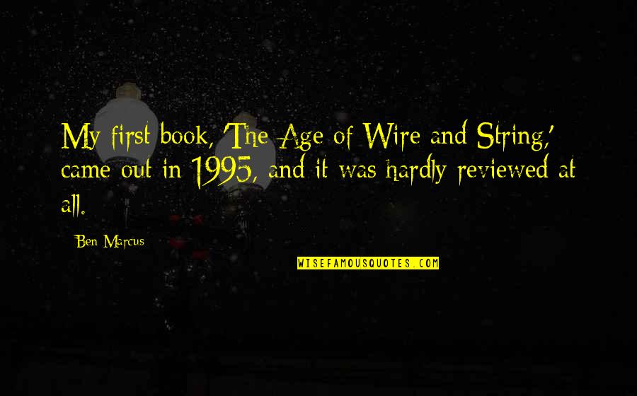 Ruggirello Attorney Quotes By Ben Marcus: My first book, 'The Age of Wire and Ruggirello Attorney Quotes By Ben Marcus: My first book, 'The Age of Wire and