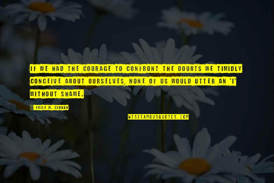 Ruggirello Attorney Quotes By Emile M. Cioran: If we had the courage to confront the Ruggirello Attorney Quotes By Emile M. Cioran: If we had the courage to confront the