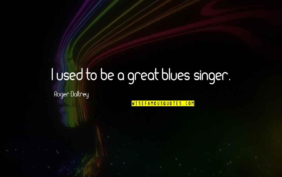 Ruggish Play Quotes By Roger Daltrey: I used to be a great blues singer.