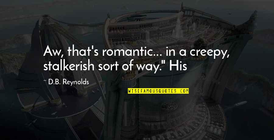 Rugman Double Diamond Quotes By D.B. Reynolds: Aw, that's romantic... in a creepy, stalkerish sort Rugman Double Diamond Quotes By D.B. Reynolds: Aw, that's romantic... in a creepy, stalkerish sort
