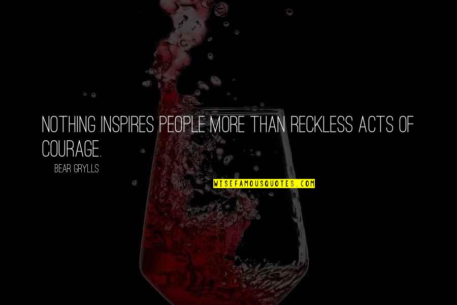 Ruh Quotes By Bear Grylls: Nothing inspires people more than reckless acts of
