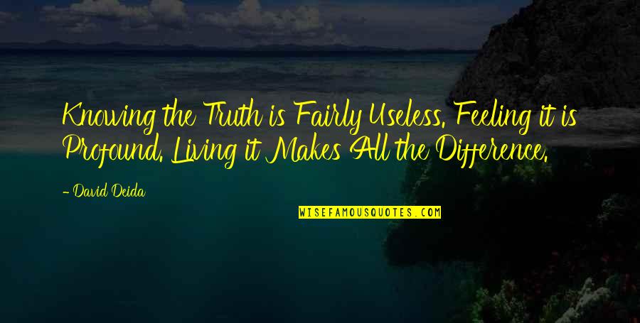 Ruhani Quotes By David Deida: Knowing the Truth is Fairly Useless. Feeling it Ruhani Quotes By David Deida: Knowing the Truth is Fairly Useless. Feeling it
