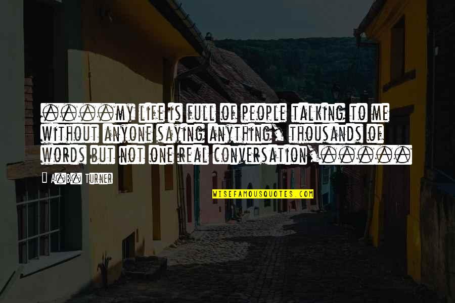 Ruhaniat Quotes By A.B. Turner: ....my life is full of people talking to Ruhaniat Quotes By A.B. Turner: ....my life is full of people talking to