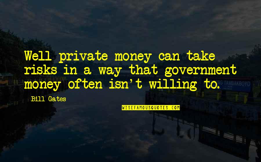 Ruhaniat Quotes By Bill Gates: Well private money can take risks in a Ruhaniat Quotes By Bill Gates: Well private money can take risks in a