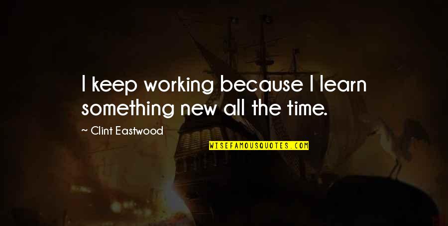 Ruhee Grewal Quotes By Clint Eastwood: I keep working because I learn something new Ruhee Grewal Quotes By Clint Eastwood: I keep working because I learn something new