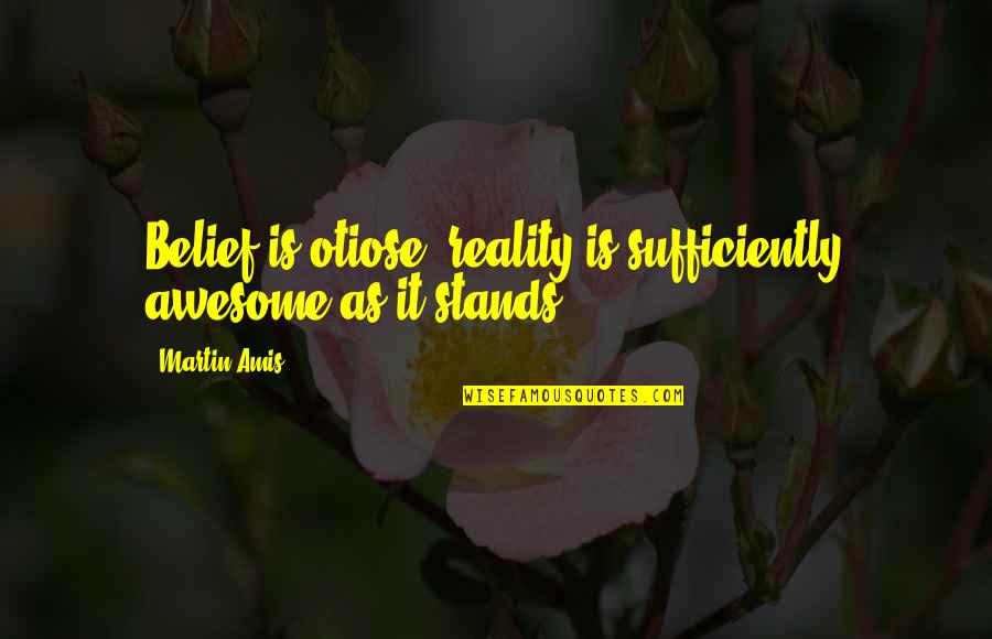Ruhee Quotes By Martin Amis: Belief is otiose; reality is sufficiently awesome as