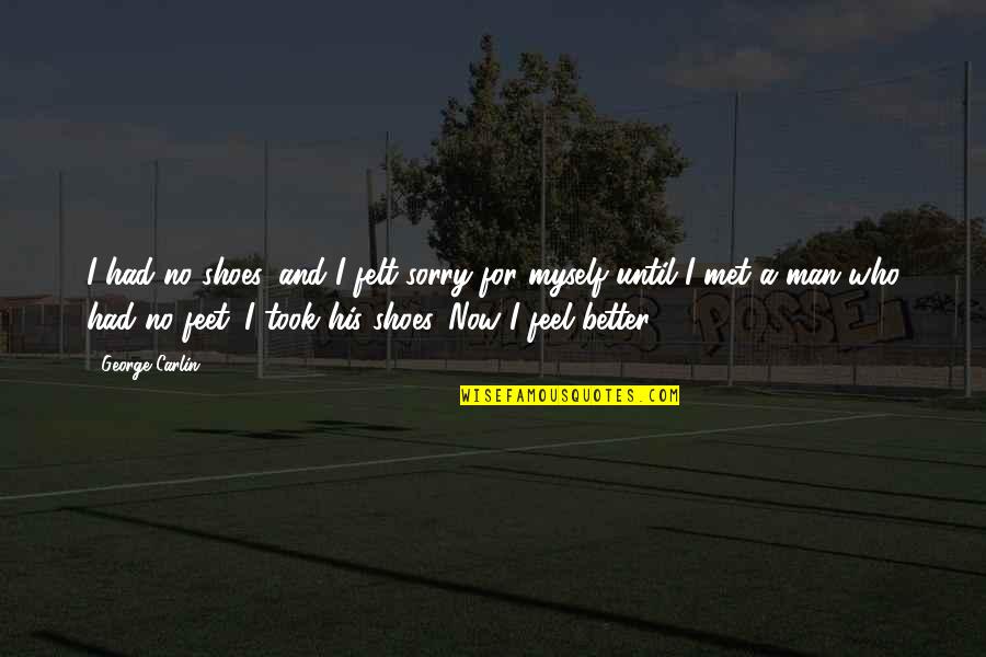 Ruhenstroth Quotes By George Carlin: I had no shoes, and I felt sorry Ruhenstroth Quotes By George Carlin: I had no shoes, and I felt sorry