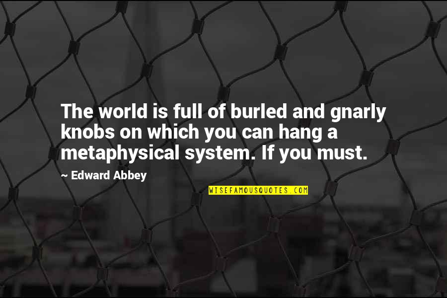 Ruhestatte Quotes By Edward Abbey: The world is full of burled and gnarly