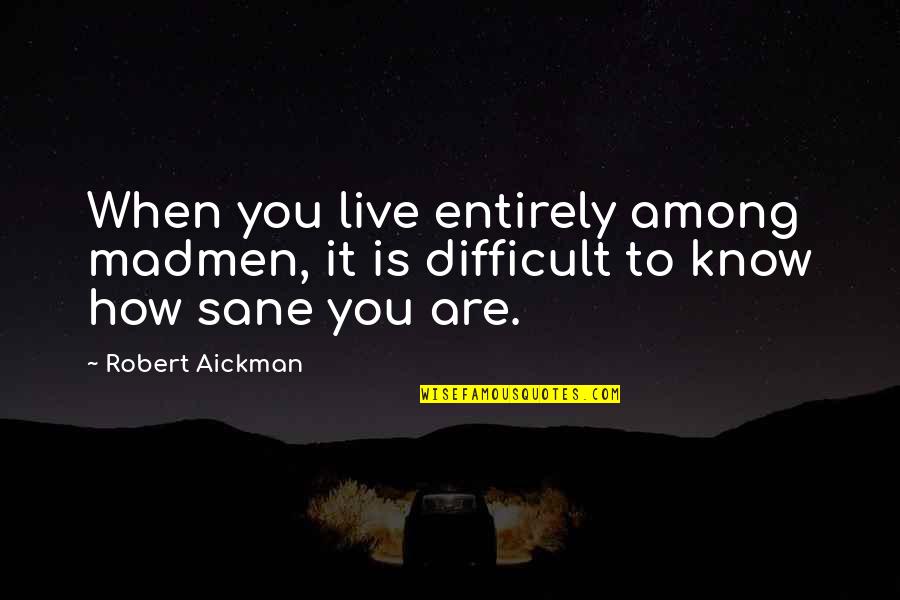 Ruhestatte Quotes By Robert Aickman: When you live entirely among madmen, it is