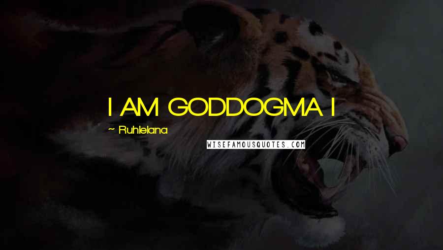 Ruhlelana quotes: I AM GODDOGMA I