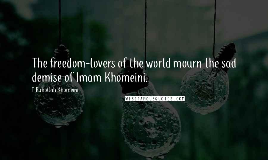 Ruhollah Khomeini quotes: The freedom-lovers of the world mourn the sad demise of Imam Khomeini.