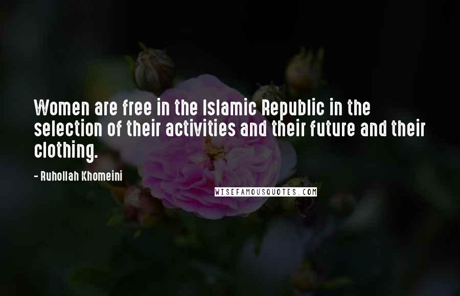 Ruhollah Khomeini quotes: Women are free in the Islamic Republic in the selection of their activities and their future and their clothing.