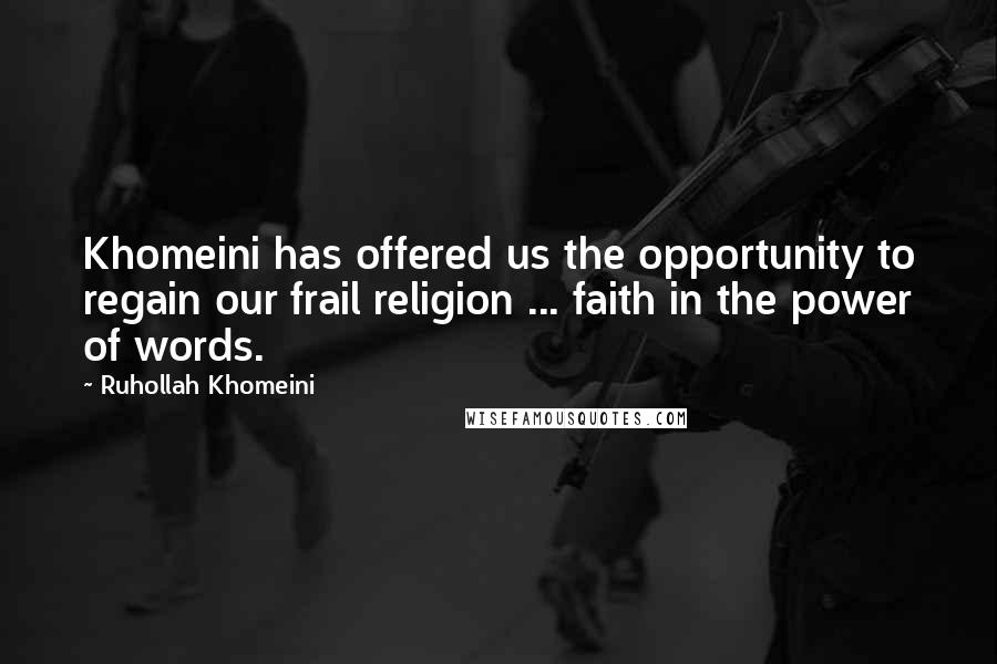 Ruhollah Khomeini quotes: Khomeini has offered us the opportunity to regain our frail religion ... faith in the power of words.