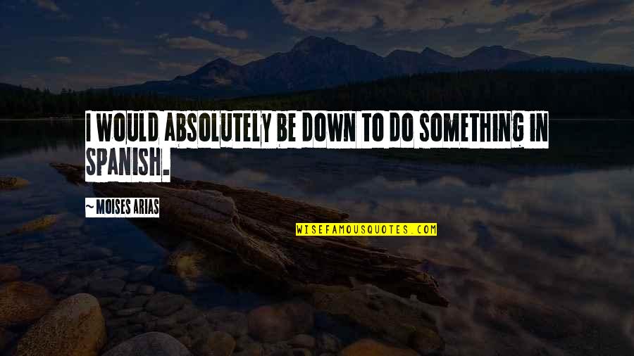 Ruhtan Quotes By Moises Arias: I would absolutely be down to do something Ruhtan Quotes By Moises Arias: I would absolutely be down to do something