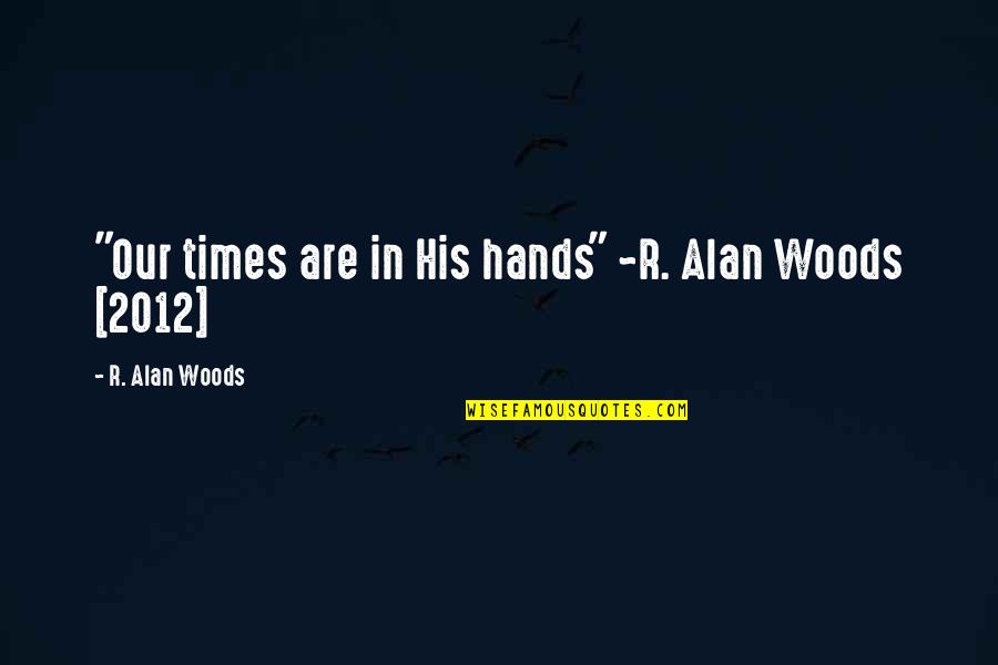 Ruhumuriza Cyprien Quotes By R. Alan Woods: "Our times are in His hands" ~R. Alan Ruhumuriza Cyprien Quotes By R. Alan Woods: "Our times are in His hands" ~R. Alan